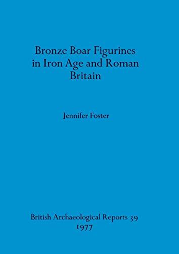 Bronze Boar Figurines in Iron Age and Roman Britain (BAR British)