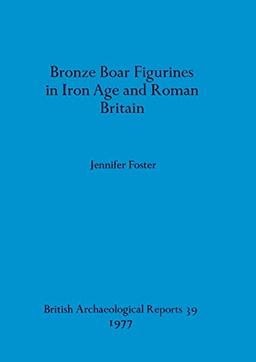 Bronze Boar Figurines in Iron Age and Roman Britain (BAR British)