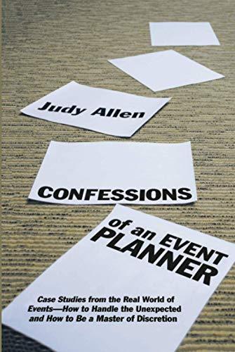 Confessions of an Event Planner: Case Studies from the Real World of Events--How to Handle the Unexpected and How to Be a Master of Discretion