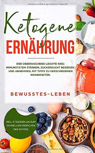 Ketogene Ernährung: Der überraschend leichte Weg: Immunsystem stärken, Zuckersucht besiegen und Abnehmen, mit Tipps zu verschiedenen Krankheiten