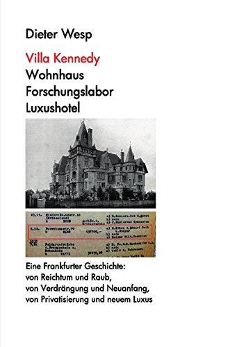 Villa Kennedy: Wohnhaus - Forschungslabor - Luxushotel: Ein Stück Frankfurter Geschichte: von Reichtum und Raub, von Verdrängung und Neuanfang, von Privatisierung und neuem Luxus