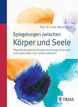 Spiegelungen zwischen Körper und Seele: Psychosomatische Zusammenhänge erkennen und mehr über sich selbst erfahren