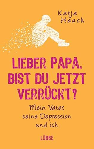 Lieber Papa, bist du jetzt verrückt?: Mein Vater, seine Depression und ich