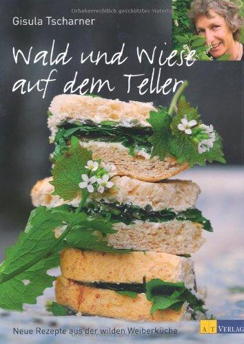 Wald und Wiese auf dem Teller: Neue Rezepte aus der wilden Weiberküche