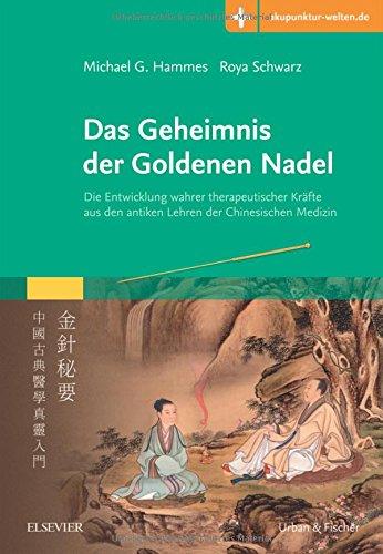 Das Geheimnis der Goldenen Nadel: Die Entwicklung wahrer therapeutischer Kräfte aus den antiken Lehren der Chinesischen Medizin  mit Zugang zur Medizinwelt