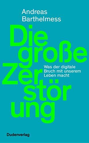 Die große Zerstörung: Was der digitale Bruch mit unserem Leben macht