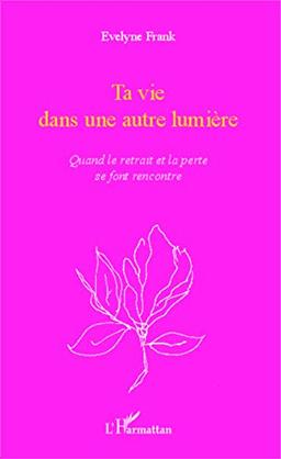 Ta vie dans une autre lumière : quand le retrait et la perte se font rencontre