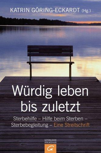 Würdig leben bis zuletzt: Sterbehilfe - Hilfe beim Sterben - Sterbebegleitung. Eine Streitschrift