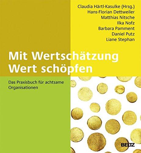 Mit Wertschätzung Wert schöpfen: Das Praxisbuch für achtsame Organisationen