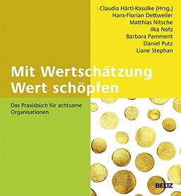 Mit Wertschätzung Wert schöpfen: Das Praxisbuch für achtsame Organisationen