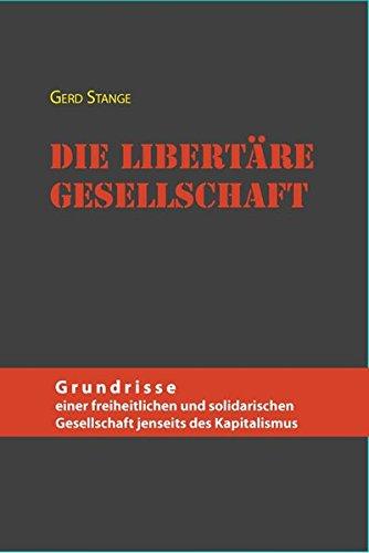 Die libertäre Gesellschaft: Grundrisse einer freiheitlichen und solidarischen Gesellschaft jenseits des Kapitalismus