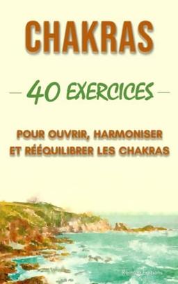 Chakras : 40 Exercices pour ouvrir, harmoniser et rééquilibrer les chakras