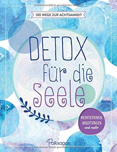 Detox für die Seele - 100 Wege zur Achtsamkeit: Meditationen, Anleitungen und mehr