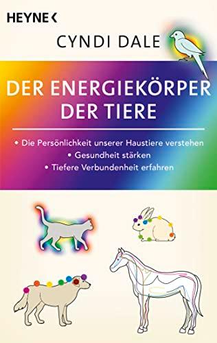 Der Energiekörper der Tiere: Die Persönlichkeit unserer Haustiere verstehen. Gesundheit stärken. Tiefere Verbundenheit erfahren