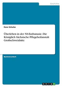 Überleben in der NS-Euthanasie. Die Königlich Sächsische Pflegeheilanstalt Großschweidnitz