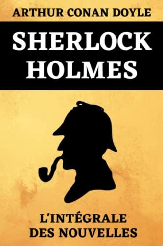 Sherlock Holmes L'intégrale des Nouvelles: Édition complète et originale 5 livres en 1 | Les Aventures de Sherlock Holmes | Les Mémoires de Sherlock ... d’archet | Les Archives de Sherlock Holmes