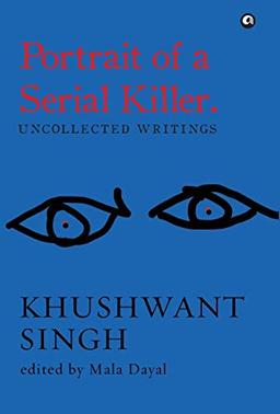 Portrait of a Serial Killer: Uncollected Writings: Khushwant Singh