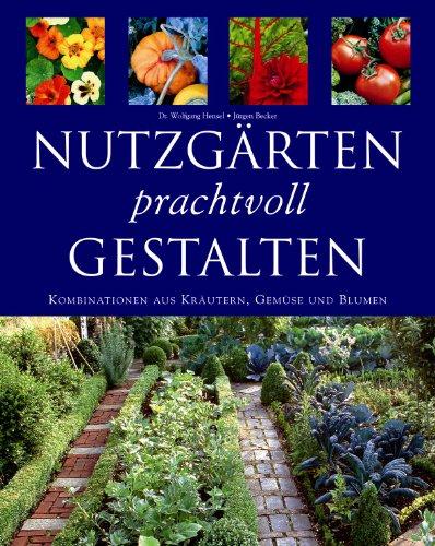 Nutzgärten prachtvoll gestalten. Kombinationen aus Kräutern, Gemüse und Blumen