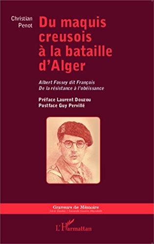 Du maquis creusois à la bataille d'Alger : Albert Fossey dit François : de la résistance à l'obéissance