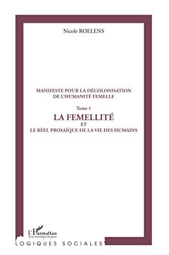 Manifeste pour une décolonisation de l'humanité femelle. Vol. 1. La femellité ou Le réel prosaïque de la vie des humains