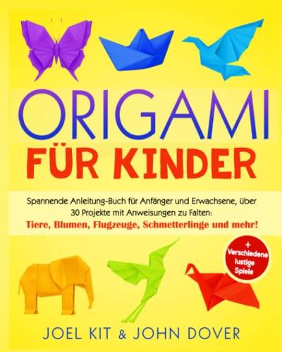 Origami für Kinder: Spannende Anleitung-Buch für Anfänger und Erwachsene, über 30 Projekten mit Anweisungen zu Falten: Tiere, Blumen, Flugzeuge, Schmetterlinge und mehr! + Verschiedene lustige Spiele