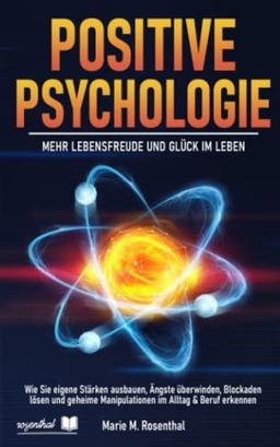 Positive Psychologie – Mehr Lebensfreude und Glück im Leben: Wie Sie eigene Stärken ausbauen, Ängste überwinden, Blockaden lösen und geheime Manipulationen im Alltag & Beruf erkennen