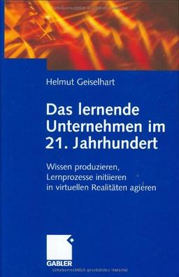 Das lernende Unternehmen im 21. Jahrhundert (Arbeitstitel) . Wissen produzieren, Lernprozesse initiieren, in virtuellen Realitäten agieren