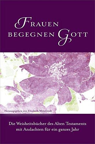 Frauen begegnen Gott - Altes Testament: Die Weisheitsbücher des Alten Testaments mit Andachten für ein ganzes Jahr.