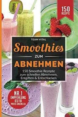 Smoothies zum Abnehmen: 150 Smoothie Rezepte zum schnellen Abnehmen, Entgiften & Entschlacken. 14 Tage Smoothie Diät