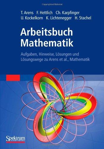 Arbeitsbuch Mathematik: Aufgaben, Hinweise, Losungen und Losungswege zu Arens et al. Mathematik (German Edition): Aufgaben, Hinweise, Lösungen und Lösungswege