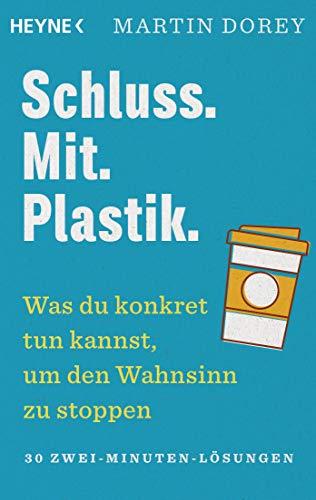 Schluss. Mit. Plastik.: Was du konkret tun kannst, um den Wahnsinn zu stoppen – 30 Zwei-Minuten-Lösungen