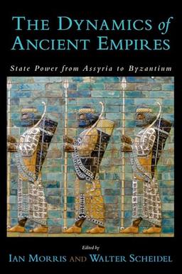 The Dynamics of Ancient Empires : State Power from Assyria to Byzantium: State Power from Assyria to Byzantium (Oxford Studies in Early Empires)