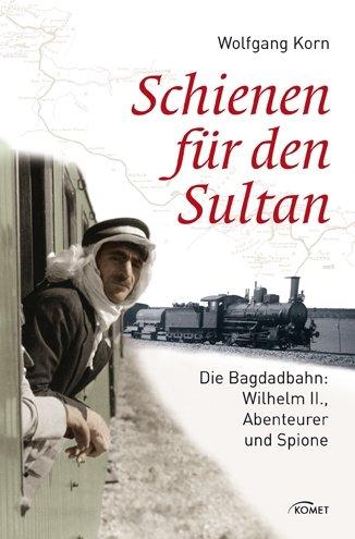 Schienen für den Sultan: Die Bagdadbahn: Wilhelm II., Abenteurer und Spione