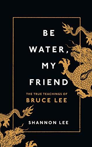 Be Water, My Friend: The True Teachings of Bruce Lee