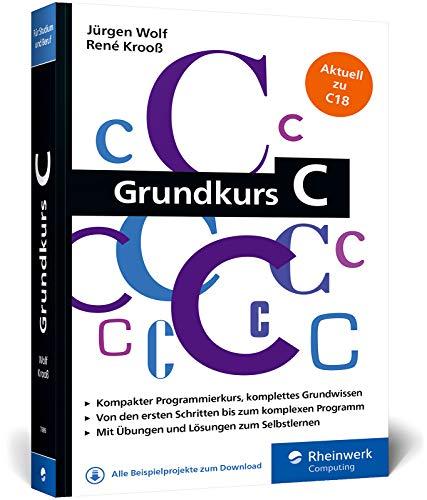 Grundkurs C: C-Programmierung verständlich erklärt. Aktuell zum Standard C18. Ideal fürs Studium