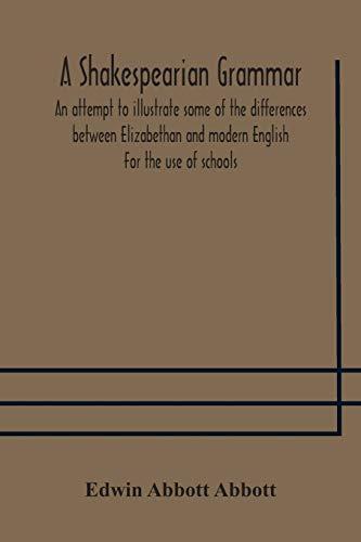 A Shakespearian grammar. An attempt to illustrate some of the differences between Elizabethan and modern English. For the use of schools