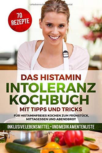 Das Histamin Intoleranz Kochbuch mit Tipps und Tricks - 70 Rezepte für histaminfreies Kochen zum Frühstück, Mittagessen und Abendbrot | inklusive Lebensmittel- und Medikamentenliste