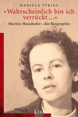 »Wahrscheinlich bin ich verrückt...«: Marlen Haushofer - Die Biographie