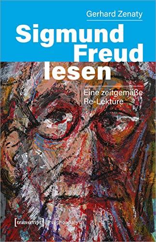 Sigmund Freud lesen: Eine zeitgemäße Re-Lektüre (Psychoanalyse)