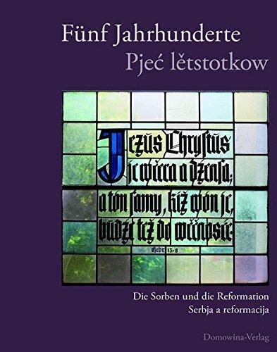 Fünf Jahrhunderte. Pje&#x107; l&#x11B;tstotkow: Die Sorben und die Reformation. Serbja a reformacija