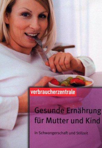 Gesunde Ernährung für Mutter und Kind: Schwangerschaft, Stillzeit, 1. Lebensjahr