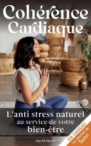 Cohérence Cardiaque: L'anti stress naturel au service de votre bien être. Relaxation, sommeil, maigrir ou arrêter de fumer grâce à une méthode de ... l'hypnose, la sophrologie ou une thérapie.