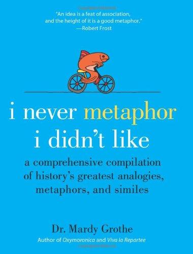 I Never Metaphor I Didn't Like: A Comprehensive Compilation of History's Greatest Analogies, Metaphors, and Similes