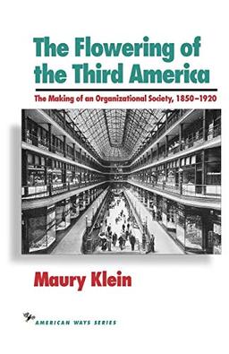 The Flowering of the Third America: The Making of an Organizational Society, 1850-1920 (The American Ways)