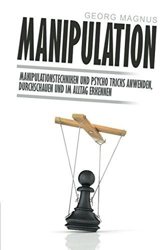 Manipulation: Manipulationstechniken und Psycho Tricks anwenden, durchschauen und im Alltag erkennen - Wie Sie Menschen lesen und beeinflussen