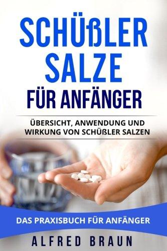 Schüßler Salze für Anfänger: Übersicht, Anwendung und Wirkung von Schüßler Salzen. Das Praxisbuch für Anfänger.