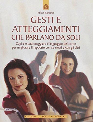 Gesti e atteggiamenti che parlano da soli. Capire e padroneggiare il linguaggio del corpo per migliorare il rapporto con se stessi e con gli altri