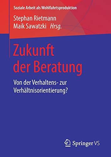 Zukunft der Beratung: Von der Verhaltens- zur Verhältnisorientierung? (Soziale Arbeit als Wohlfahrtsproduktion, Band 11)