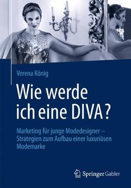 Wie Werde Ich Eine Diva?: Marketing für Junge Modedesigner - Strategien zum Aufbau Einer Luxuriösen Modemarke (German Edition)