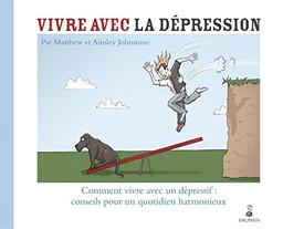 Vivre avec la dépression : comment vivre avec un dépressif : conseil pour un quotidien harmonieux